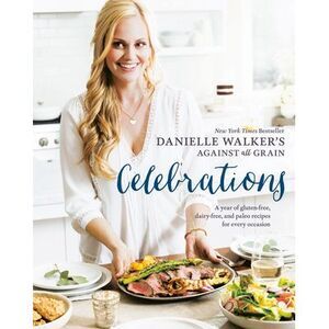 Danielle Walker's Against All Grain Celebrations: A Year of Gluten-Free, Dairy-F